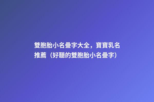 雙胞胎小名疊字大全，寶寶乳名推薦（好聽的雙胞胎小名疊字）