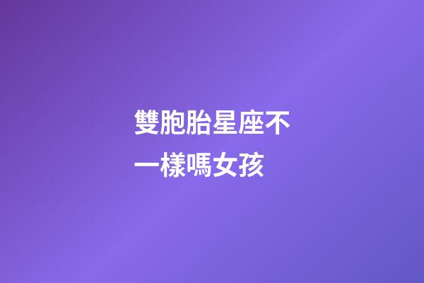 雙胞胎星座不一樣嗎女孩-第1張-星座運勢-玄機派