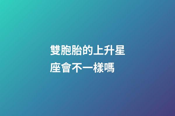 雙胞胎的上升星座會不一樣嗎-第1張-星座運勢-玄機派