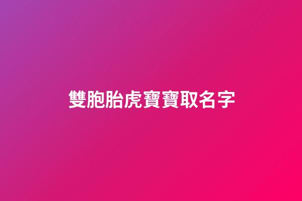 雙胞胎虎寶寶取名字(雙胞胎虎寶寶取名字最佳字女孩)-第1張-女孩起名-玄機派