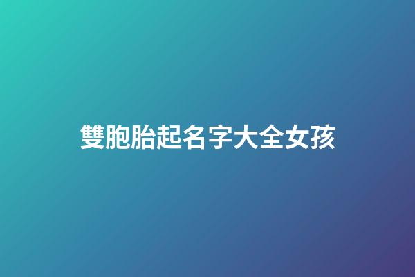 雙胞胎起名字大全女孩(雙胞胎起名字大全女孩子)-第1張-女孩起名-玄機派
