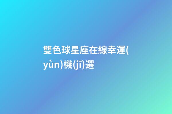 雙色球星座在線幸運(yùn)機(jī)選-第1張-星座運(yùn)勢(shì)-玄機(jī)派