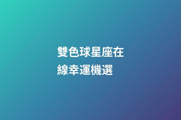 雙色球星座在線幸運機選-第1張-星座運勢-玄機派
