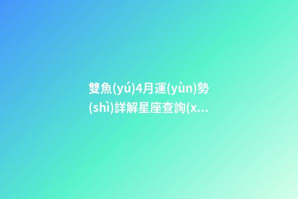 雙魚(yú)4月運(yùn)勢(shì)詳解星座查詢(xún)-第1張-星座運(yùn)勢(shì)-玄機(jī)派