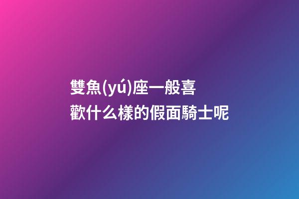雙魚(yú)座一般喜歡什么樣的假面騎士呢-第1張-星座運(yùn)勢(shì)-玄機(jī)派