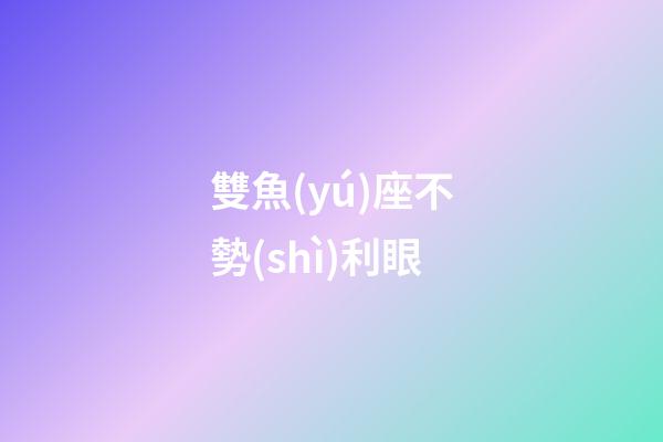 雙魚(yú)座不勢(shì)利眼