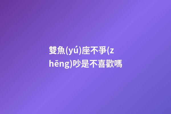 雙魚(yú)座不爭(zhēng)吵是不喜歡嗎-第1張-星座運(yùn)勢(shì)-玄機(jī)派