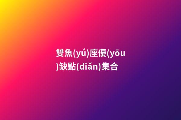 雙魚(yú)座優(yōu)缺點(diǎn)集合-第1張-星座運(yùn)勢(shì)-玄機(jī)派