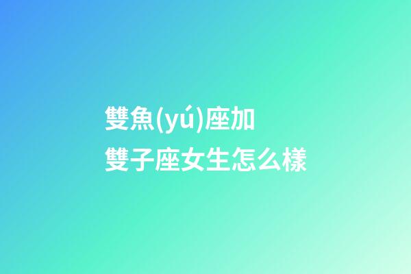 雙魚(yú)座加雙子座女生怎么樣-第1張-星座運(yùn)勢(shì)-玄機(jī)派