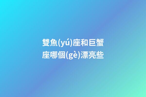 雙魚(yú)座和巨蟹座哪個(gè)漂亮些-第1張-星座運(yùn)勢(shì)-玄機(jī)派