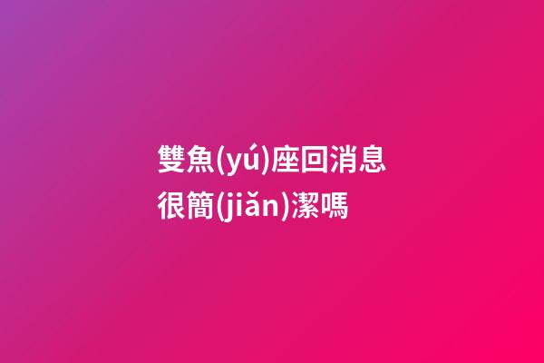 雙魚(yú)座回消息很簡(jiǎn)潔嗎-第1張-星座運(yùn)勢(shì)-玄機(jī)派