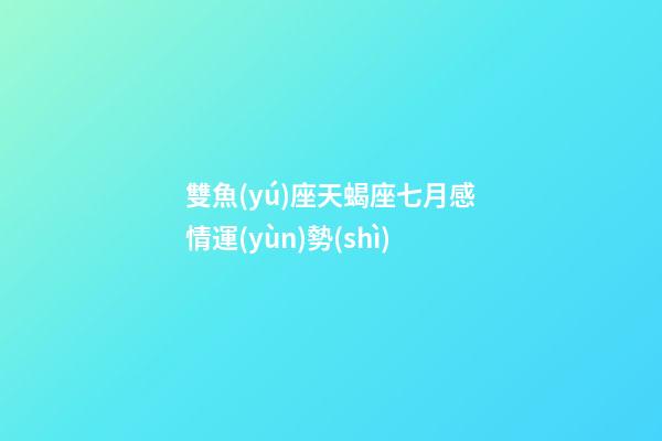雙魚(yú)座天蝎座七月感情運(yùn)勢(shì)-第1張-星座運(yùn)勢(shì)-玄機(jī)派