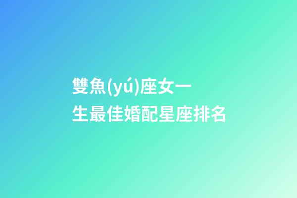 雙魚(yú)座女一生最佳婚配星座排名-第1張-星座運(yùn)勢(shì)-玄機(jī)派