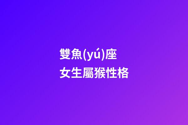 雙魚(yú)座女生屬猴性格-第1張-星座運(yùn)勢(shì)-玄機(jī)派