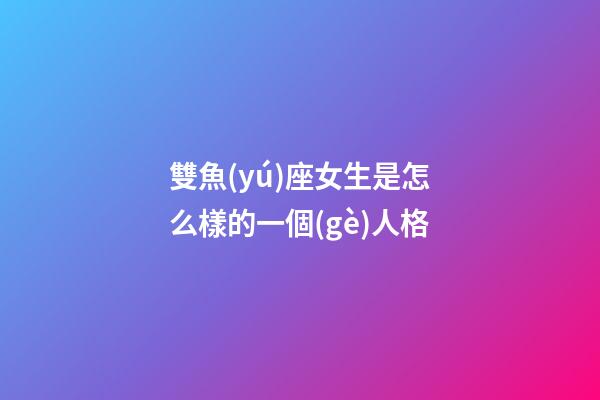雙魚(yú)座女生是怎么樣的一個(gè)人格-第1張-星座運(yùn)勢(shì)-玄機(jī)派
