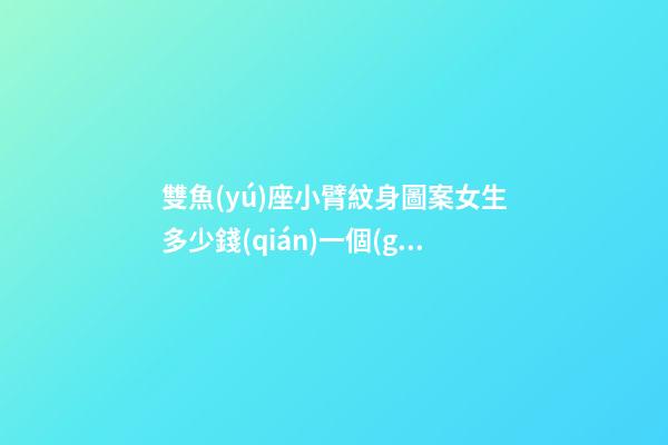 雙魚(yú)座小臂紋身圖案女生多少錢(qián)一個(gè)-第1張-星座運(yùn)勢(shì)-玄機(jī)派