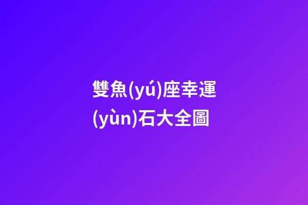 雙魚(yú)座幸運(yùn)石大全圖-第1張-星座運(yùn)勢(shì)-玄機(jī)派
