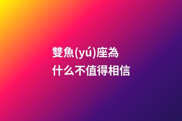 雙魚(yú)座為什么不值得相信-第1張-星座運(yùn)勢(shì)-玄機(jī)派