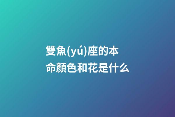 雙魚(yú)座的本命顏色和花是什么-第1張-星座運(yùn)勢(shì)-玄機(jī)派