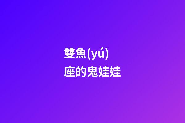 雙魚(yú)座的鬼娃娃-第1張-星座運(yùn)勢(shì)-玄機(jī)派