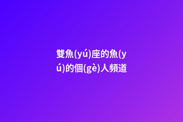 雙魚(yú)座的魚(yú)的個(gè)人頻道-第1張-星座運(yùn)勢(shì)-玄機(jī)派