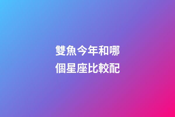 雙魚今年和哪個星座比較配-第1張-星座運勢-玄機派