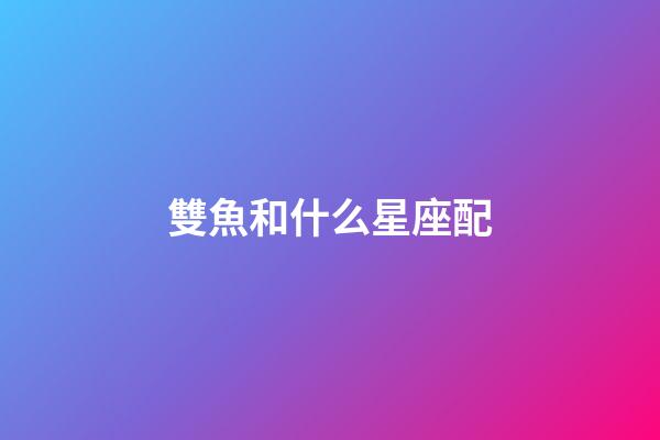 雙魚和什么星座配-第1張-星座運勢-玄機派
