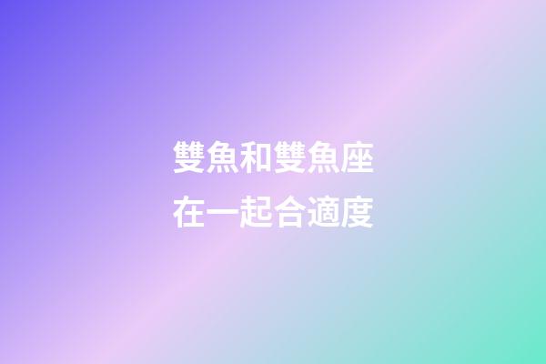 雙魚和雙魚座在一起合適度-第1張-星座運勢-玄機派