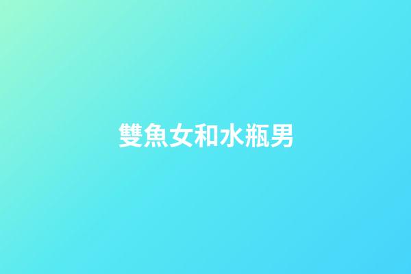 雙魚女和水瓶男（水瓶男娶了雙魚女會幸福嗎）-第1張-星座運勢-玄機(jī)派