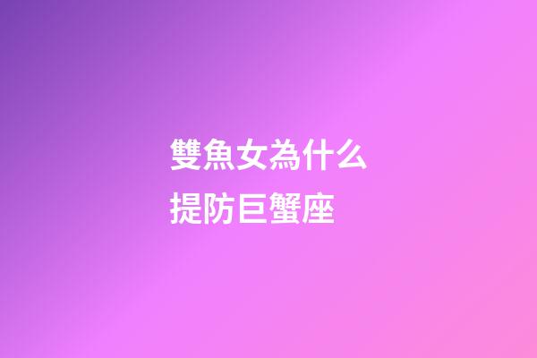 雙魚女為什么提防巨蟹座-第1張-星座運勢-玄機派