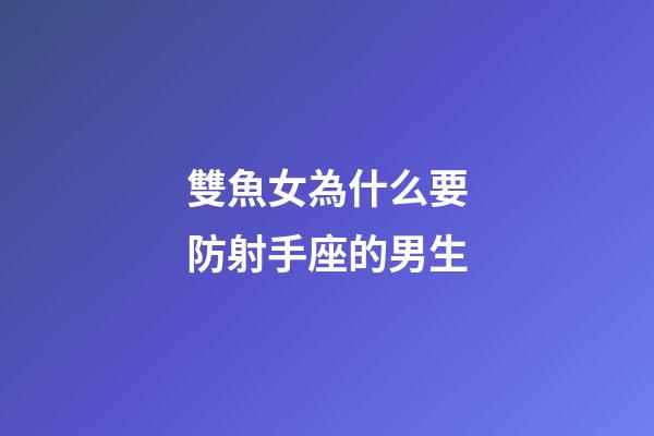 雙魚女為什么要防射手座的男生-第1張-星座運勢-玄機派