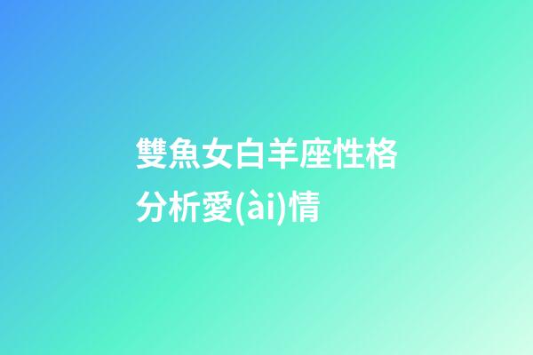雙魚女白羊座性格分析愛(ài)情-第1張-星座運(yùn)勢(shì)-玄機(jī)派