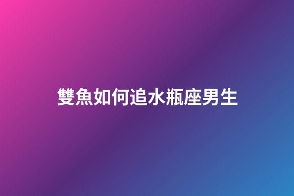 雙魚如何追水瓶座男生-第1張-星座運勢-玄機派