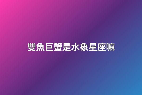 雙魚巨蟹是水象星座嘛-第1張-星座運勢-玄機派
