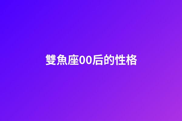 雙魚座00后的性格-第1張-星座運勢-玄機派