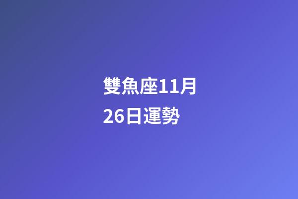 雙魚座11月26日運勢-第1張-星座運勢-玄機派