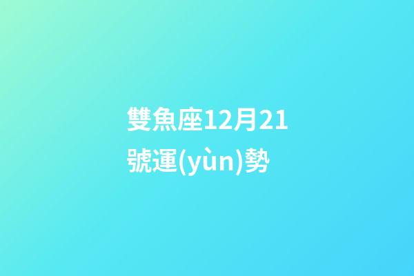 雙魚座12月21號運(yùn)勢-第1張-星座運(yùn)勢-玄機(jī)派