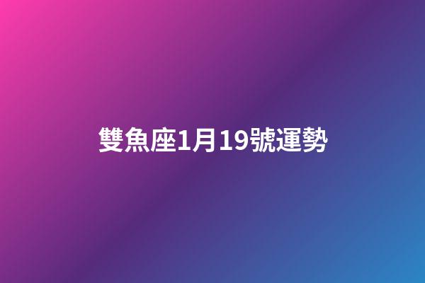 雙魚座1月19號運勢-第1張-星座運勢-玄機派