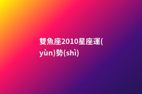 雙魚座2010星座運(yùn)勢(shì)-第1張-星座運(yùn)勢(shì)-玄機(jī)派