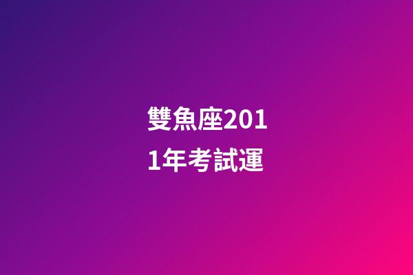 雙魚座2011年考試運-第1張-星座運勢-玄機派