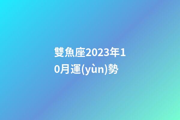 雙魚座2023年10月運(yùn)勢-第1張-星座運(yùn)勢-玄機(jī)派