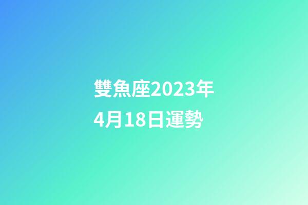 雙魚座2023年4月18日運勢-第1張-星座運勢-玄機派