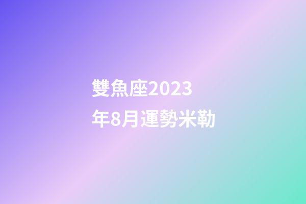 雙魚座2023年8月運勢米勒-第1張-星座運勢-玄機派
