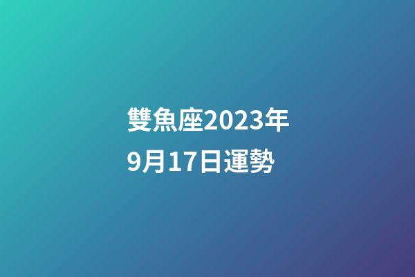 雙魚座2023年9月17日運勢-第1張-星座運勢-玄機派