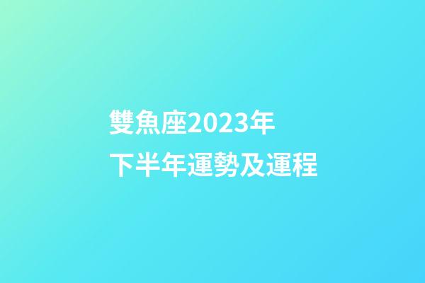 雙魚座2023年下半年運勢及運程-第1張-星座運勢-玄機派