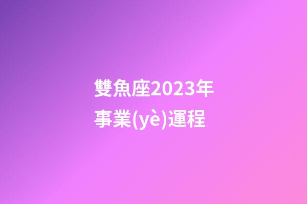 雙魚座2023年事業(yè)運程-第1張-星座運勢-玄機派