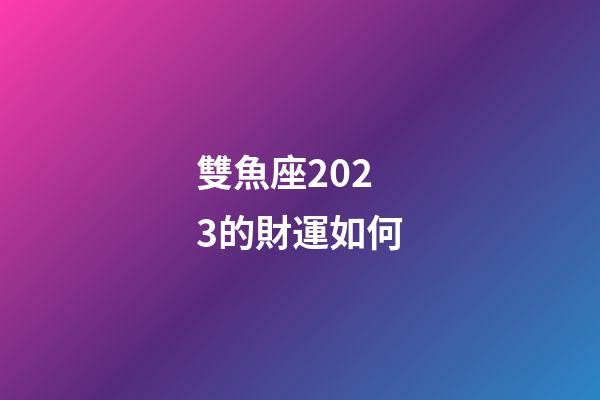 雙魚座2023的財運如何-第1張-星座運勢-玄機派