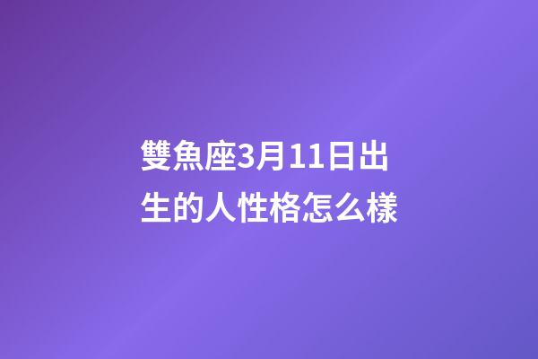 雙魚座3月11日出生的人性格怎么樣-第1張-星座運(yùn)勢-玄機(jī)派
