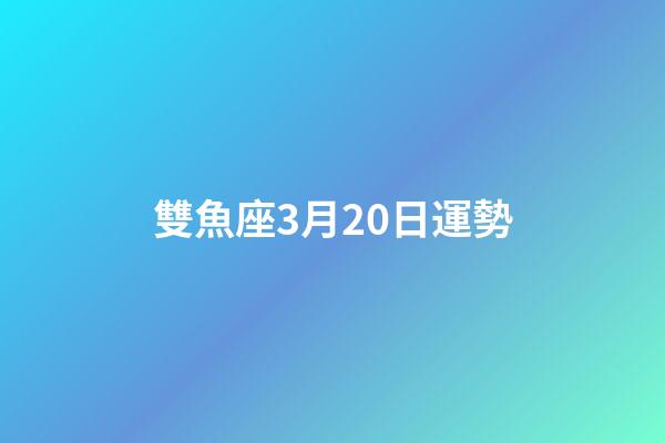 雙魚座3月20日運勢-第1張-星座運勢-玄機派