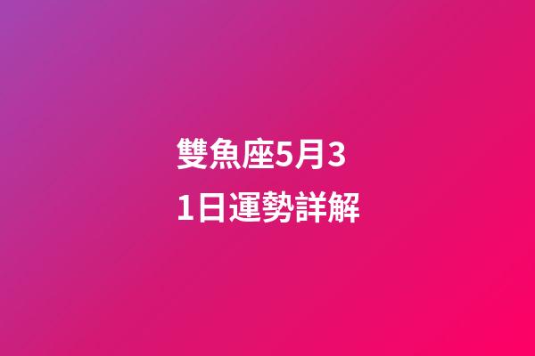 雙魚座5月31日運勢詳解-第1張-星座運勢-玄機派